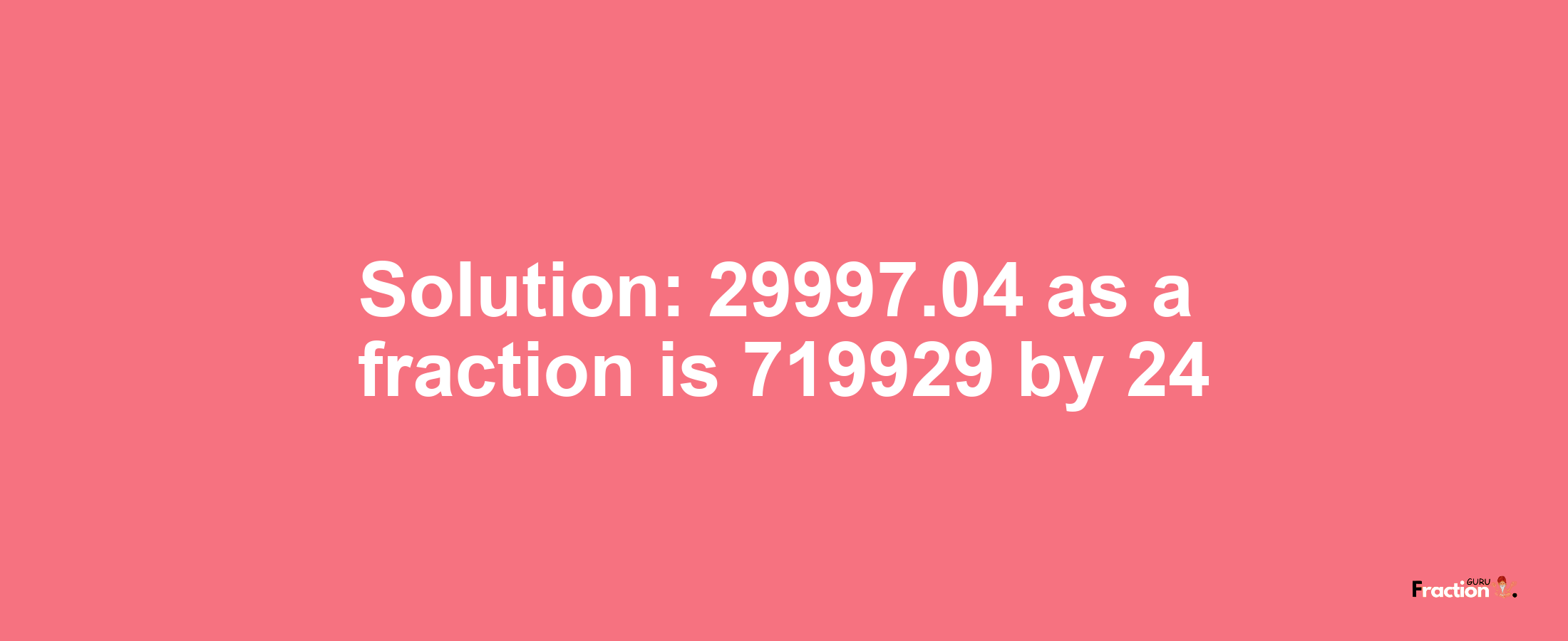 Solution:29997.04 as a fraction is 719929/24